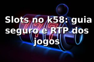 ⭐ Slots no k58: guia seguro e RTP dos jogos