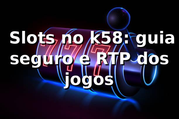⭐ Slots no k58: guia seguro e RTP dos jogos